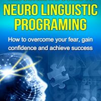 Nlp Neuro Linguistic Programming The Ultimate Guide To Neuro Linguistic Programming How To Overcome Your Fear Gain Confidence And Achieve Success Neuro Fear Confidence Success Wealth Book 1 0