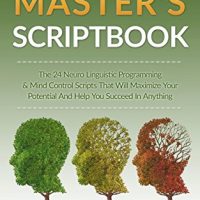 Nlp Nlp Masters Scriptbook The 24 Neuro Linguistic Programming Mind Control Scripts That Will Maximize Your Potential And Help You Succeed In Anything Confidence Leadership Book Series 0
