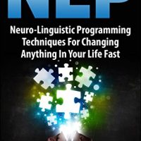 NLP: Neuro-Linguistic Programming Techniques For Changing Anything In Your Life Fast