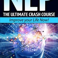 NLP: The Ultimate Crash Course to Improve your Life Now! (Neuro-Linguistic Programming,Self Hypnosis,Mind Control,Weight Loss,NLP Techniques,Goal Setting)