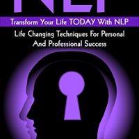 NLP: Transform Your Life TODAY With NLP: Life Changing Techniques For Personal And Professional Success (NLP, NLP Neuro Linguistic Programming, Happiness, Success, Motivation,)