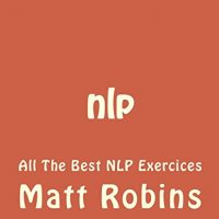 nlp: All The Best NLP Exercices (NLP, Hypnosis, Bandler, Mind tricks, Influence, Charisma, Robbins)