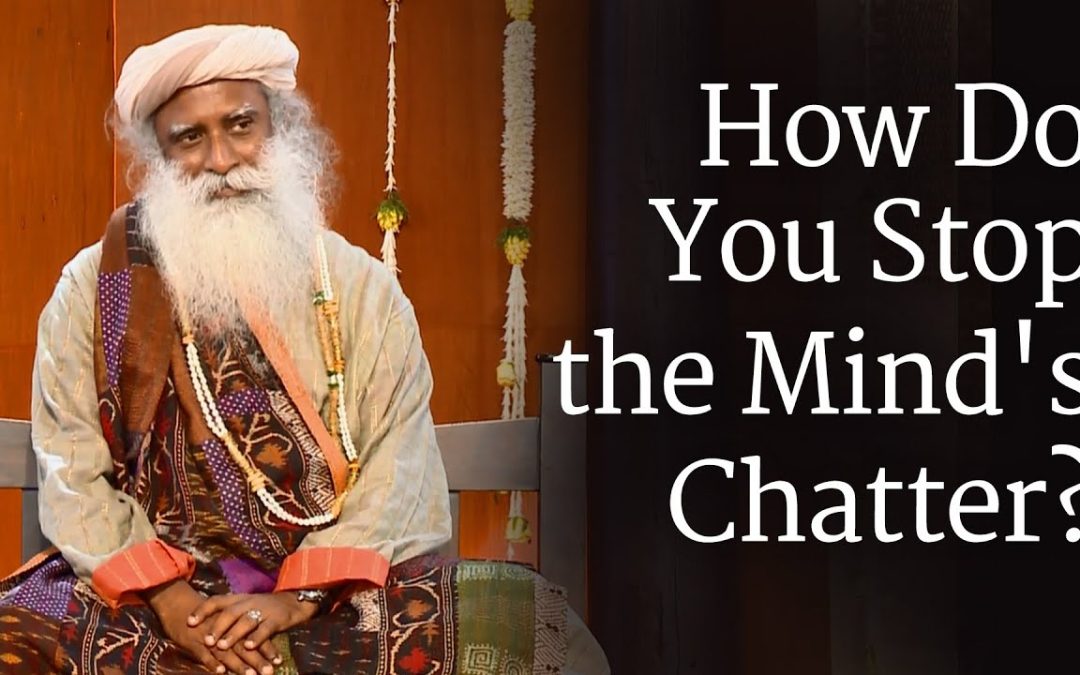 How Do You Stop the Mind’s Chatter? – Sadhguru